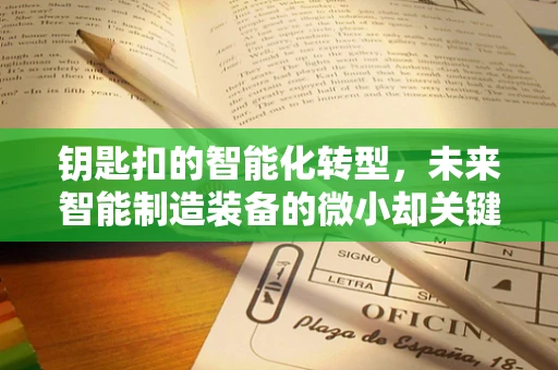 钥匙扣的智能化转型，未来智能制造装备的微小却关键的一环？