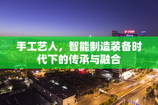 手工艺人，智能制造装备时代下的传承与融合