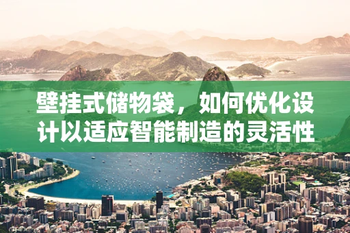 壁挂式储物袋，如何优化设计以适应智能制造的灵活性需求？