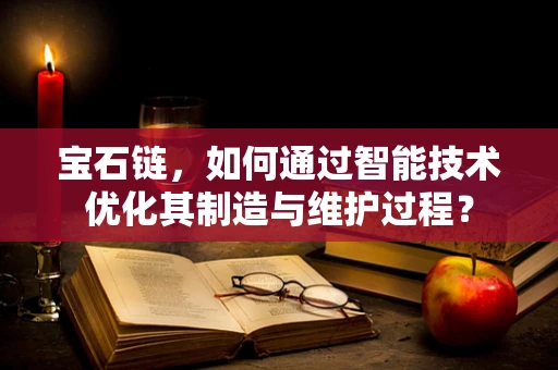 宝石链，如何通过智能技术优化其制造与维护过程？
