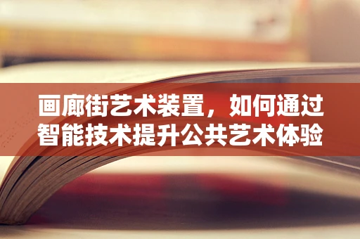 画廊街艺术装置，如何通过智能技术提升公共艺术体验？