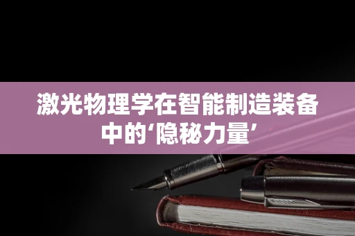 激光物理学在智能制造装备中的‘隐秘力量’