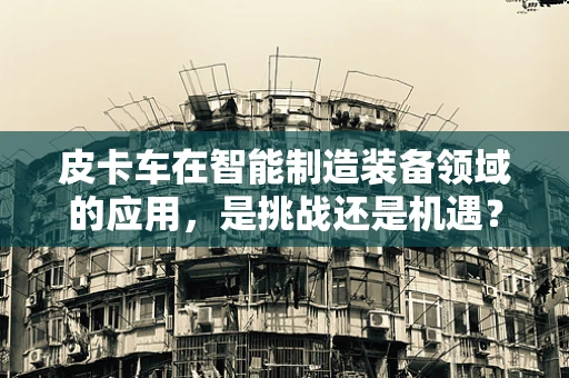 皮卡车在智能制造装备领域的应用，是挑战还是机遇？
