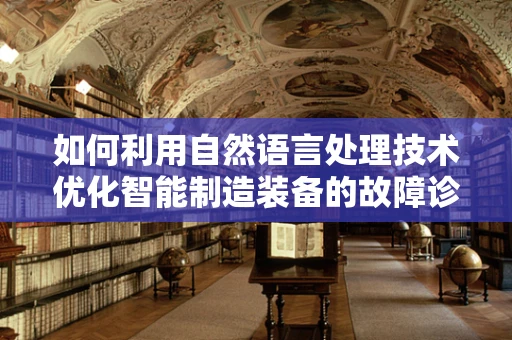 如何利用自然语言处理技术优化智能制造装备的故障诊断？