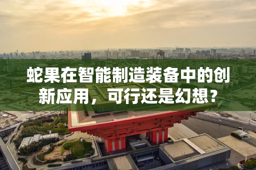 蛇果在智能制造装备中的创新应用，可行还是幻想？