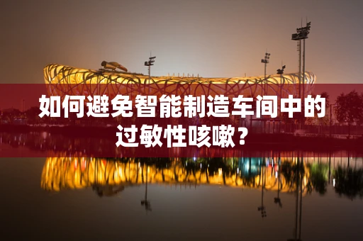 如何避免智能制造车间中的过敏性咳嗽？