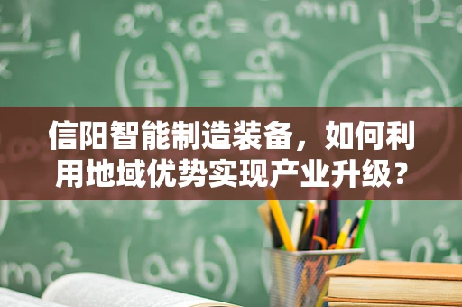 信阳智能制造装备，如何利用地域优势实现产业升级？