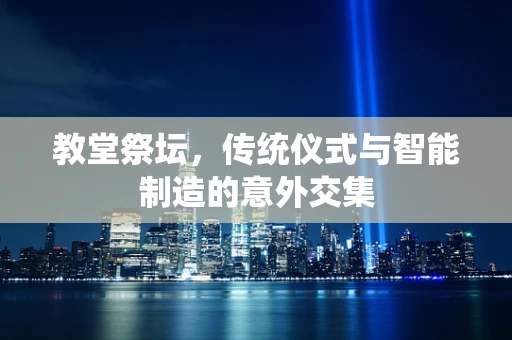 教堂祭坛，传统仪式与智能制造的意外交集