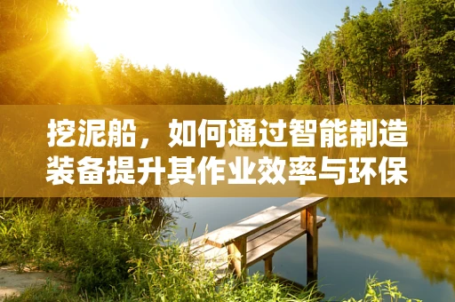 挖泥船，如何通过智能制造装备提升其作业效率与环保性能？