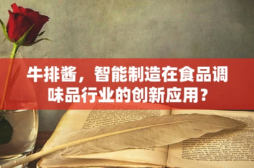 牛排酱，智能制造在食品调味品行业的创新应用？