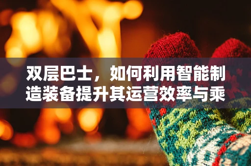 双层巴士，如何利用智能制造装备提升其运营效率与乘客体验？