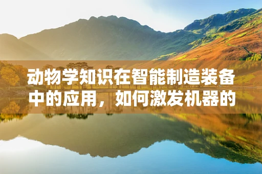 动物学知识在智能制造装备中的应用，如何激发机器的‘本能’？