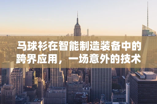 马球衫在智能制造装备中的跨界应用，一场意外的技术革新？