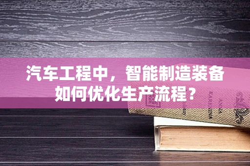 汽车工程中，智能制造装备如何优化生产流程？