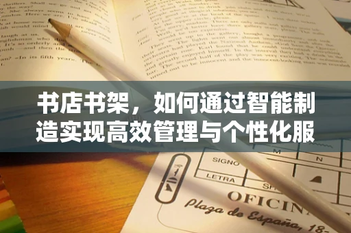 书店书架，如何通过智能制造实现高效管理与个性化服务？