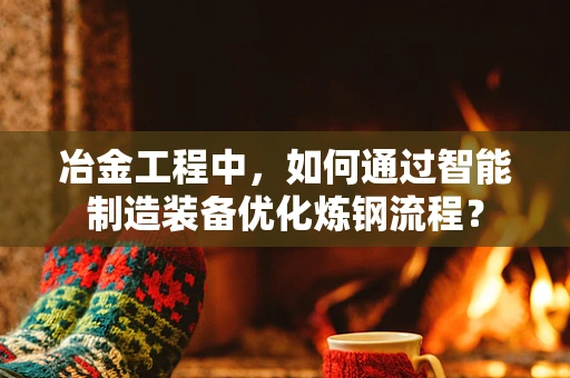 冶金工程中，如何通过智能制造装备优化炼钢流程？