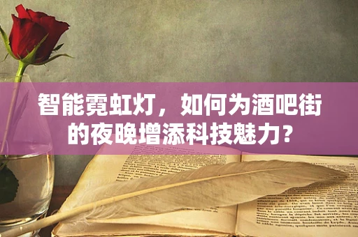 智能霓虹灯，如何为酒吧街的夜晚增添科技魅力？
