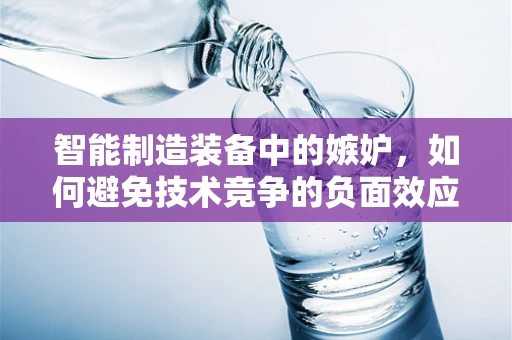 智能制造装备中的嫉妒，如何避免技术竞争的负面效应？