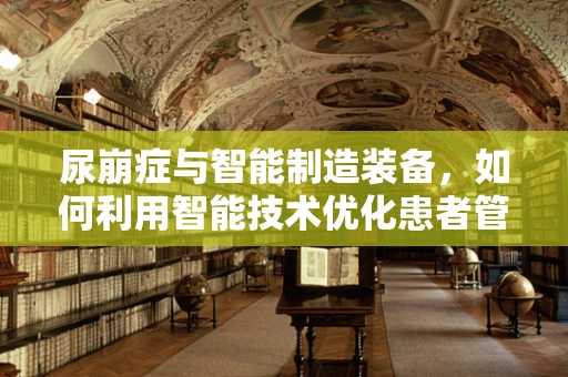 尿崩症与智能制造装备，如何利用智能技术优化患者管理？