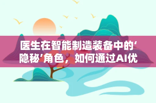 医生在智能制造装备中的‘隐秘’角色，如何通过AI优化诊疗流程？