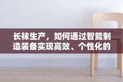 长袜生产，如何通过智能制造装备实现高效、个性化的定制？