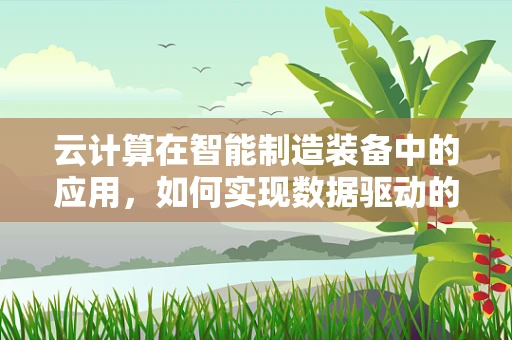 云计算在智能制造装备中的应用，如何实现数据驱动的智能决策？