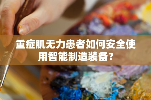 重症肌无力患者如何安全使用智能制造装备？
