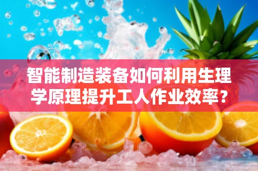智能制造装备如何利用生理学原理提升工人作业效率？