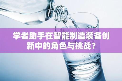 学者助手在智能制造装备创新中的角色与挑战？