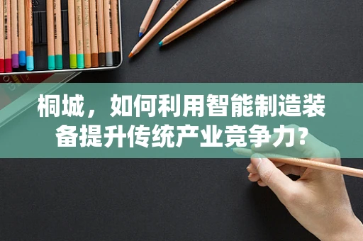 桐城，如何利用智能制造装备提升传统产业竞争力？