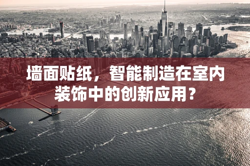 墙面贴纸，智能制造在室内装饰中的创新应用？