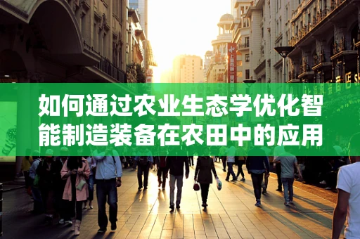 如何通过农业生态学优化智能制造装备在农田中的应用？