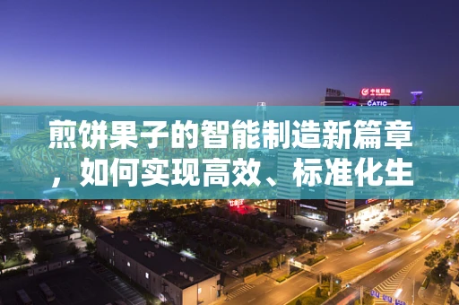 煎饼果子的智能制造新篇章，如何实现高效、标准化生产？