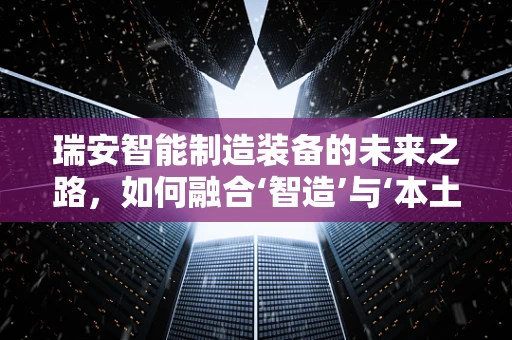瑞安智能制造装备的未来之路，如何融合‘智造’与‘本土特色’？
