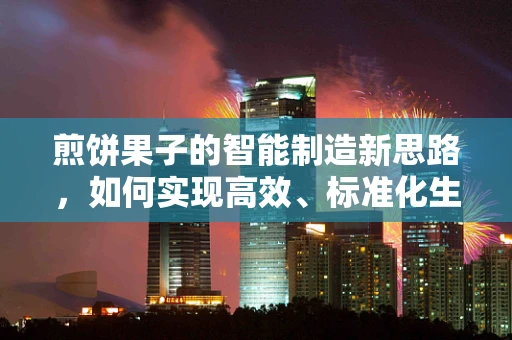 煎饼果子的智能制造新思路，如何实现高效、标准化生产？