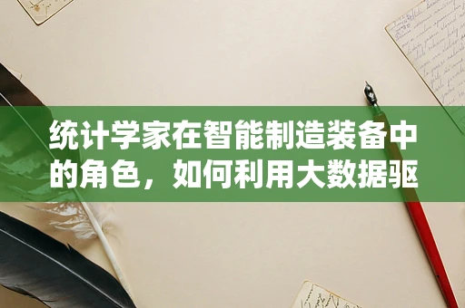 统计学家在智能制造装备中的角色，如何利用大数据驱动智能制造的未来？