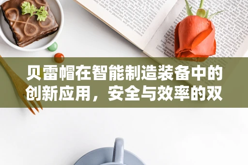 贝雷帽在智能制造装备中的创新应用，安全与效率的双重保障？