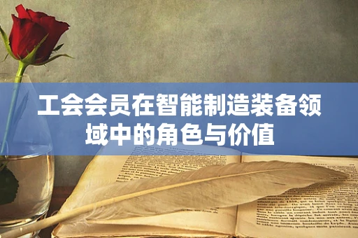 工会会员在智能制造装备领域中的角色与价值