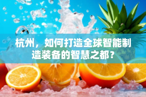 杭州，如何打造全球智能制造装备的智慧之都？