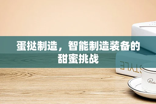 蛋挞制造，智能制造装备的甜蜜挑战