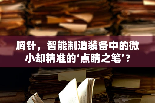 胸针，智能制造装备中的微小却精准的‘点睛之笔’？