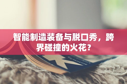 智能制造装备与脱口秀，跨界碰撞的火花？