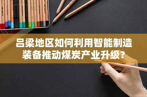 吕梁地区如何利用智能制造装备推动煤炭产业升级？