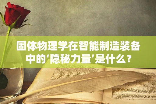 固体物理学在智能制造装备中的‘隐秘力量’是什么？
