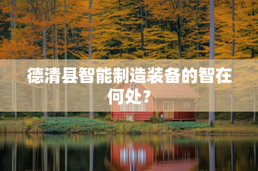 德清县智能制造装备的智在何处？