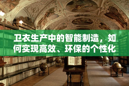 卫衣生产中的智能制造，如何实现高效、环保的个性化定制？