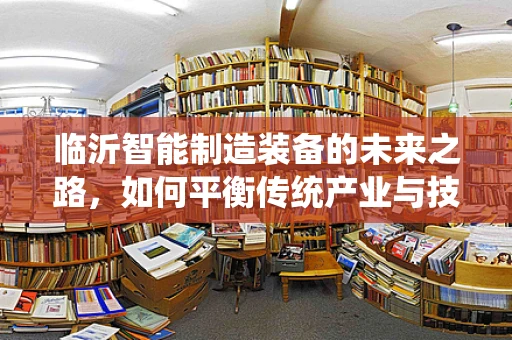 临沂智能制造装备的未来之路，如何平衡传统产业与技术创新？