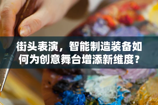 街头表演，智能制造装备如何为创意舞台增添新维度？