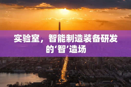 实验室，智能制造装备研发的‘智’造场