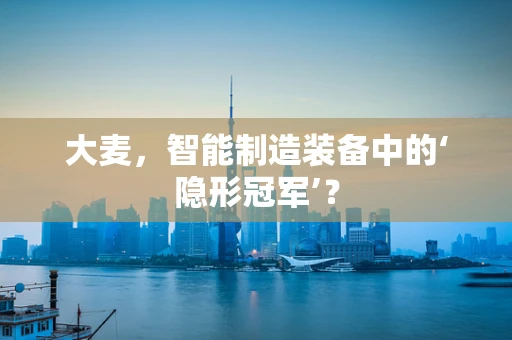 大麦，智能制造装备中的‘隐形冠军’？
